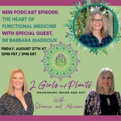 2 Girls and Plants: Nourishing Inside and Out with Shannon and Adrienne: The Heart of Functional Medicine with Barbara Maddoux