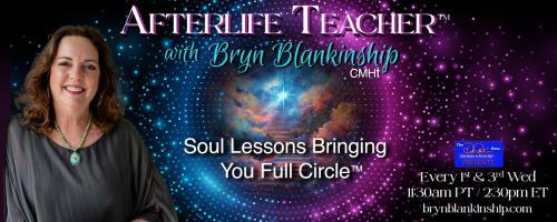 Afterlife Teacher&trade; with Bryn Blankinship: Soul Lessons Bringing You Full Circle&trade;: Death, Rebirth and the Afterlife