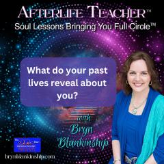 Afterlife Teacher&trade; with Bryn Blankinship: Soul Lessons Bringing You Full Circle&trade;: What do your past lives reveal about you?