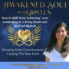 Awakened Soul with Kristen: Elevating Unity Consciousness Creating The New Earth: How to shift from &lsquo;achieving&rsquo; your Awakening to living a Heart and Soul led Lifestyle