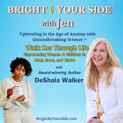 Bright By Your Side&trade; with Jen: Upleveling in the Age of Anxiety with Groundbreaking Science&trade;: Walk Her Through Life: Empowering Women and Children to Heal, Grow, and Thrive