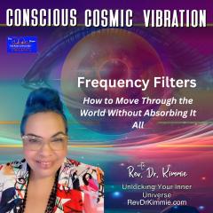 Conscious Cosmic Vibration with Rev. Dr. Kimmie: Unlocking Your Inner Universe: Frequency Filters &ndash; How to Move Through the World Without Absorbing It All