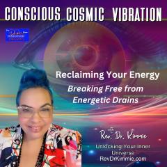 Conscious Cosmic Vibration with Rev. Dr. Kimmie: Unlocking Your Inner Universe:  Reclaiming Your Energy: Breaking Free from Energetic Drains
