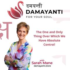 Damayanti: For Your Soul with Sarah Mane: The One and Only Thing Over Which We Have Absolute Control
