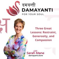Damayanti: For Your Soul with Sarah Mane: Three Great Lessons: Restraint, Generosity, and Compassion