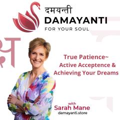 Damayanti: For Your Soul with Sarah Mane: True Patience &ndash; Active Acceptance and Achieving Your Dreams 