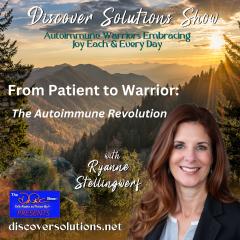  Discover Solutions Show with Ryanne Stellingwerf: Autoimmune Warriors Embracing Joy Each and Every Day: From Patient to Warrior: The Autoimmune Revolution.