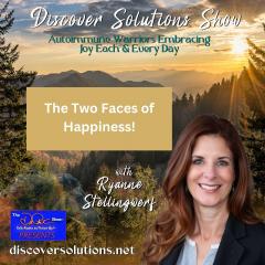  Discover Solutions Show with Ryanne Stellingwerf: Autoimmune Warriors Embracing Joy Each and Every Day: The two faces of happiness