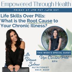 Empowered Through Health with Dianne Solano: Life Skills Over Pills: What is the Root Cause to Your Chronic Illness? With Special Guest, Dipa Chauhan-Patel