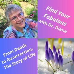 Find Your Fabulous with Dr. Diane: It's Time to Ignite Your Full Power: From Death to Resurrection: The Story of Life.