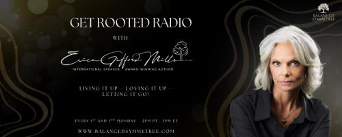 Get Rooted Radio with Erica Gifford Mills: Living it Up ~ Loving it Up ~ Letting it Go!: Growth is not just for nature!