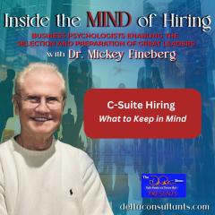Inside the Mind of Hiring with Dr. Mickey Fineberg: Business Psychologists Enabling the Selection and Preparation of Great Leaders: C-Suite Hiring: What to Keep in Mind
