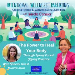 Intentional Wellness&copy;&trade; Parenting with Aurelie Cormier: Creating Healing and Wellness Every Living Day: The Power to Heal your body through Spring Forest Qigong Practice with special guest, Munira Jiwa