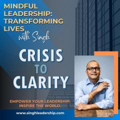 Mindful Leadership: Transforming Lives with Singh - Empower Your Leadership. Inspire the World.: Crisis to Clarity: How to Think Straight When It Matters Most