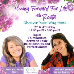 Moving Forward For Life with Rosita: Discover Your Way Home: 3 Similarities between Toxic Relationships and Perfectionism with Special Guest, Desiree Caminos