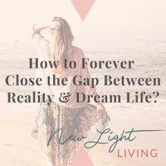 New Light Living with Ulrika Sullivan: See your life in a new light: How to Forever Close the Gap Between Reality and Dream Life?