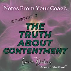 Notes From Your Coach&trade; with Laura Nickels - Queen of the Pivot&trade; : Unfiltered Motivation to Ignite Your Life: The Truth About Contentment