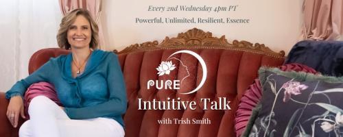 PURE Intuitive Talk with Trish Smith: Powerful, Unlimited, Resilient, Essence: The Art of Nurturing Lasting Connection with Loved Ones