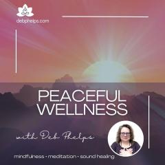 Peaceful Wellness with Deb: Nurturing the Heart: Self-Compassion and Forgiveness