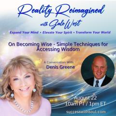 Simple Techniques for Accessing Wisdom, On Becoming Wise with Denis Greene, Denis Greene, wisdom, becoming wise, consciousness studies, Gale West, Reality Reimagined, Expand Your Mind, Elevate Your Spirit, Transform Your World, Human Evolution, Conversations, spirituality, , joyous delight, riveting interviews, personal transformation, global transformation,