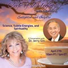 Cafe of Delights with Gale West - Science, Subtle Energies, and Spirituality with Dr. Jerry Gin