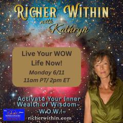 Richer Within&trade; with Kathryn: Activate Your Inner Wealth of Wisdom&trade; - W.O.W.!&trade;: Live Your WOW Life Now!