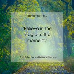 Soul Reflections&trade; with Niobe Weaver: Where Spirituality Becomes a Practical Part of Everyday Living: Remember... Believe in the Magic of the Moment 