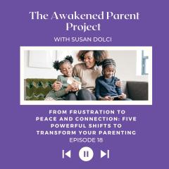 The Awakened Parent Project with Susan Dolci: Conscious Conversations, Empowered Parenting: Encore: From Frustration to Peace and Connection: Five Powerful Shifts to Transform Your Parenting