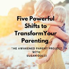 The Awakened Parent Project with Susan Dolci: Conscious Conversations, Empowered Parenting: From Frustration to Peace and Connection: Five Powerful Shifts to Transform Your Parenting