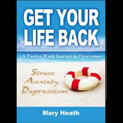 The Dr. Pat Show: Talk Radio to Thrive By!: Get Your Life Back - Twelve Week Journey to Overcome Stress, Anxiety & Depression with Author Mary Heath