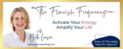 The Flourish Frequency with Beth Larsen: Activate Your Energy ~ Amplify Your Life: The Energetics of Abundance:  From Simply Surviving to Financially Thriving