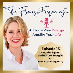 The Flourish Frequency with Beth Larsen: Activate Your Energy ~ Amplify Your Life: Using the Equinox and Eclipse Energies to Fuel Your Frequency