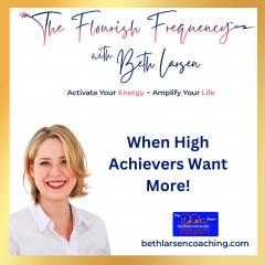The Flourish Frequency with Beth Larsen: Activate Your Energy ~ Amplify Your Life: When High Achievers Want More