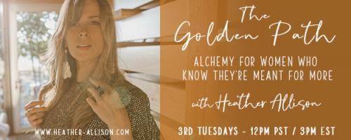 The Golden Path with Heather Allison : #6 Coming Home to YOU &mdash; accessing Joy, Freedom and Personal Power
