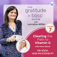 The Gratitude to Bliss&trade; Show with Lorraine Miller: The place to be to get your Vitamin G!: Clearing the Path to Vitamin G with special guest, Marci Baron, energy healer and intuitive guide