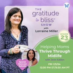 The Gratitude to Bliss&trade; Show with Lorraine Miller: The place to be to get your Vitamin G!: Helping Moms Thrive Through Midlife with Jenn Edden