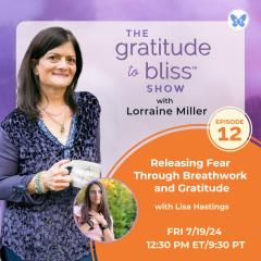 The Gratitude to Bliss&trade; Show with Lorraine Miller: The place to be to get your Vitamin G!: Releasing Fear Through Breathwork and Gratitude with special guest, Lisa Hastings