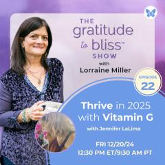The Gratitude to Bliss&trade; Show with Lorraine Miller: The place to be to get your Vitamin G!: Thrive in 2025 with Vitamin G with Jennifer LaLima