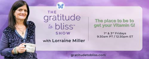 The Gratitude to Bliss&trade; Show with Lorraine Miller: The place to be to get your Vitamin G!: Vitamin G for Self-Care with special guest, Marilena Minucci, international trainer for health, wellness, and life coaches