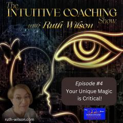 The Intuitive Coaching Show with Ruth Wilson: Easy Steps to Create A Life You Love: Your Unique Magic is Critical