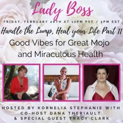 The Kornelia Stephanie Show: Handle the Lump, Heal your Life Part 11: Good Vibes for Great Mojo and Miraculous Health with Dana Theriault