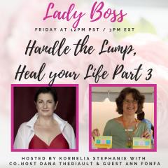 The Kornelia Stephanie Show: Lady Boss: &ldquo;Handle the Lump, Heal your Life Part 3" with Dana Theriault and Ann Fonfa