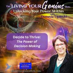 The Living Your Genius&trade; Show with Donusia Lipinski: Unlocking Your Power Within: Decide to Thrive: The Power of Decision-Making