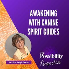 The Possibility Perspective with Jes: Awakening with Canine Spirit Guides: Heather Leigh Strom&rsquo;s Transformative Journey