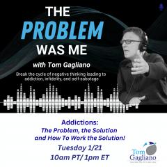The Problem Was Me with Tom Gagliano: Break the cycle of negative thinking leading to addiction, infidelity, & self-sabotage: Addiction: Problem, the Solution, and how to work the Solution.   