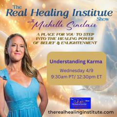 The Real Healing Institute Show with Michelle Sinclair: A Place for You to Step Into the Healing Power of Belief & Enlightenment: Understanding Karma