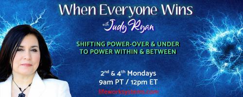 When Everyone Wins with Judy Ryan: Shifting Power-Over & Under to Power Within & Between: Transforming Fear Into A Happy Life And Healthy Relationships, with Guest Jacqueline Wales