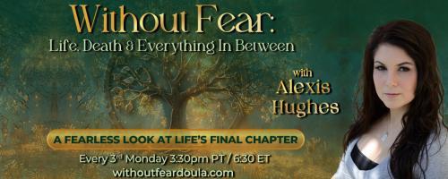 Without Fear: Life, Death, and Everything In Between with Alexis Hughes: A Fearless Look at Life's Final Chapter: Die Mad About It