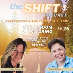 the SHIFT Podcast with Trish Campbell & Diane McClay: Perspective & Our Power to Change: Ep. 26 - The Wisdom of Naturing