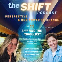 the SHIFT Podcast with Trish Campbell & Diane McClay: Perspective & Our Power to Change: Episode 11 - Shifting the "Shoulds"